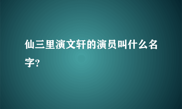 仙三里演文轩的演员叫什么名字？