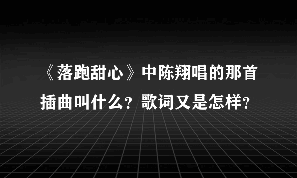 《落跑甜心》中陈翔唱的那首插曲叫什么？歌词又是怎样？