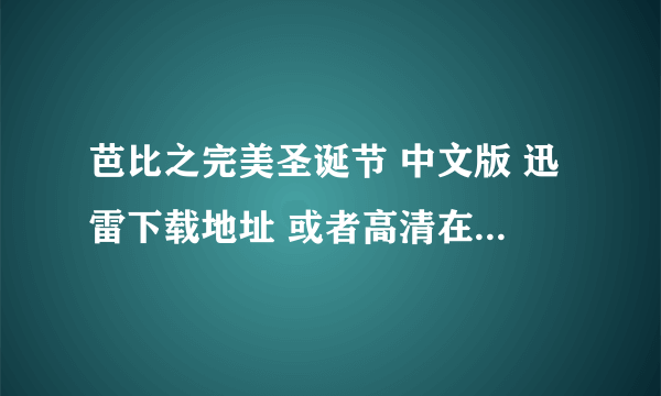 芭比之完美圣诞节 中文版 迅雷下载地址 或者高清在线观看地址 谢谢