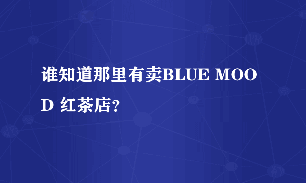 谁知道那里有卖BLUE MOOD 红茶店？