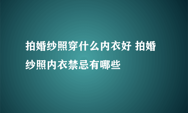 拍婚纱照穿什么内衣好 拍婚纱照内衣禁忌有哪些