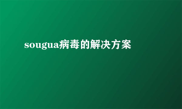 sougua病毒的解决方案