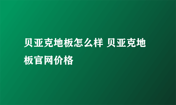 贝亚克地板怎么样 贝亚克地板官网价格