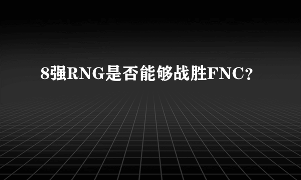 8强RNG是否能够战胜FNC？