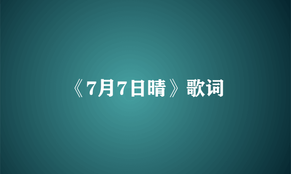 《7月7日晴》歌词