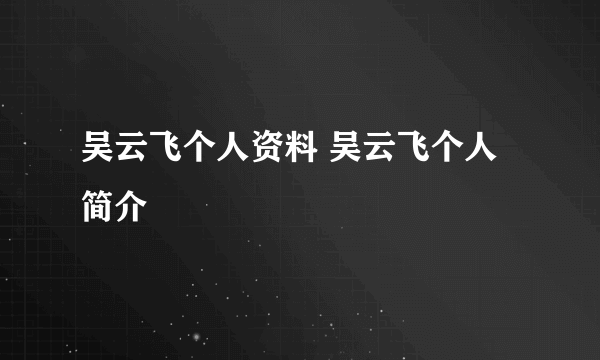 吴云飞个人资料 吴云飞个人简介