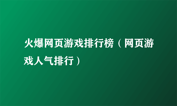 火爆网页游戏排行榜（网页游戏人气排行）