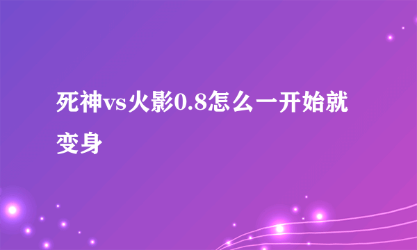 死神vs火影0.8怎么一开始就变身