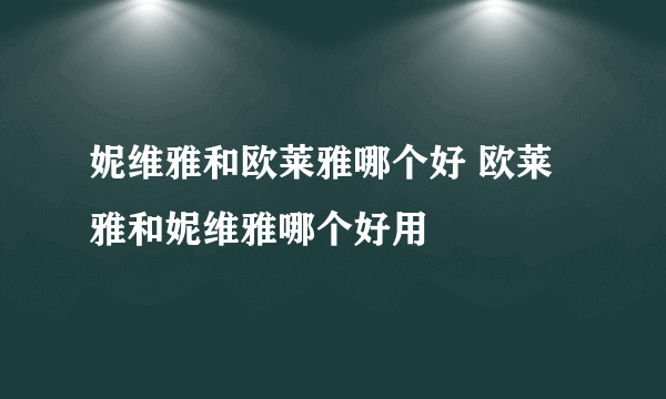 妮维雅和欧莱雅哪个好 欧莱雅和妮维雅哪个好用