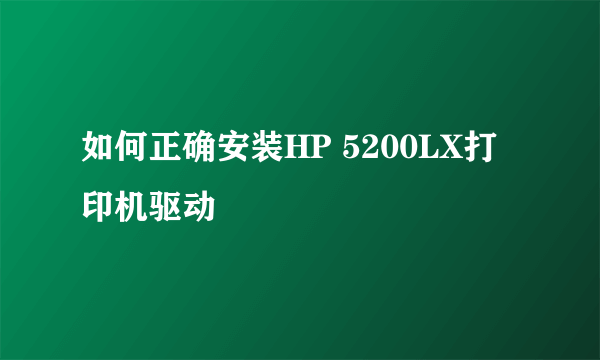 如何正确安装HP 5200LX打印机驱动