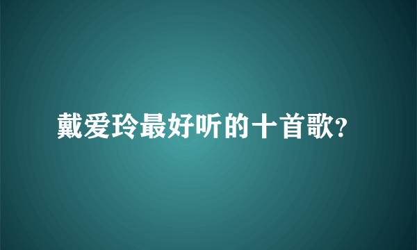 戴爱玲最好听的十首歌？