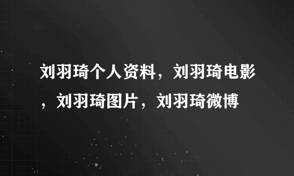 刘羽琦个人资料，刘羽琦电影，刘羽琦图片，刘羽琦微博