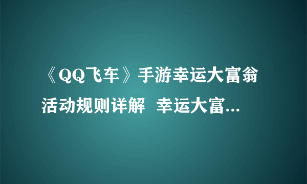 《QQ飞车》手游幸运大富翁活动规则详解  幸运大富翁活动奖励一览