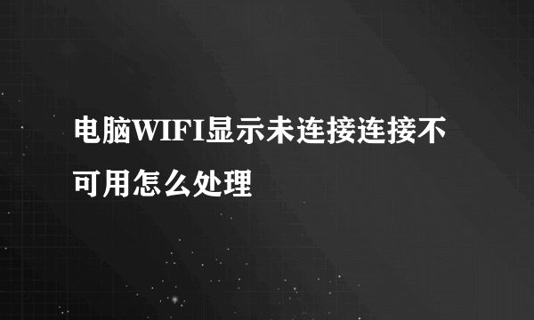 电脑WIFI显示未连接连接不可用怎么处理