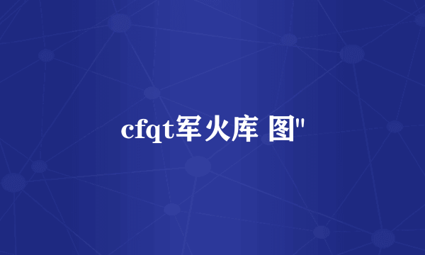 cfqt军火库 图