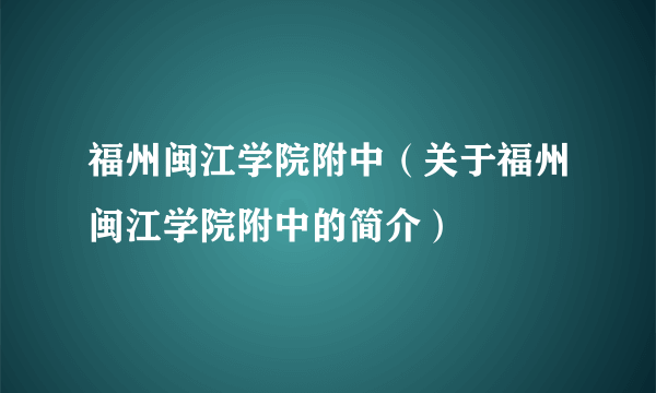 福州闽江学院附中（关于福州闽江学院附中的简介）