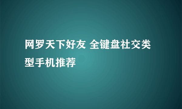 网罗天下好友 全键盘社交类型手机推荐