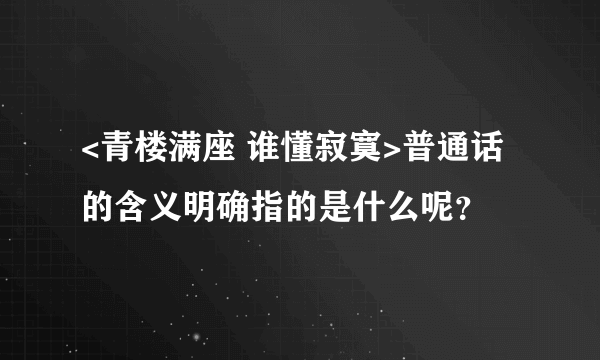 <青楼满座 谁懂寂寞>普通话的含义明确指的是什么呢？