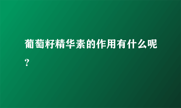 葡萄籽精华素的作用有什么呢？