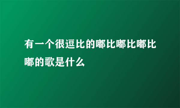 有一个很逗比的嘟比嘟比嘟比嘟的歌是什么