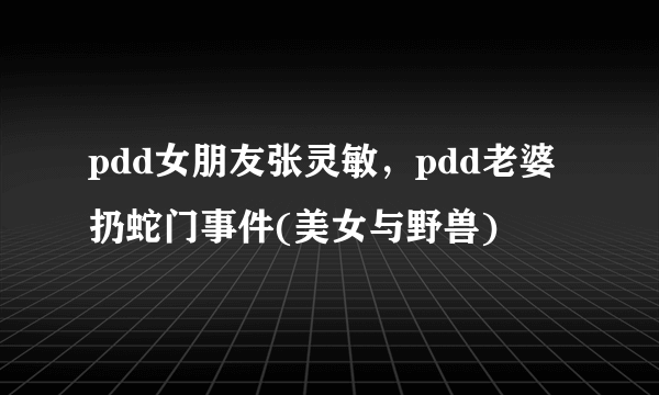 pdd女朋友张灵敏，pdd老婆扔蛇门事件(美女与野兽) 