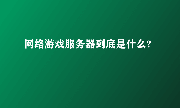 网络游戏服务器到底是什么?