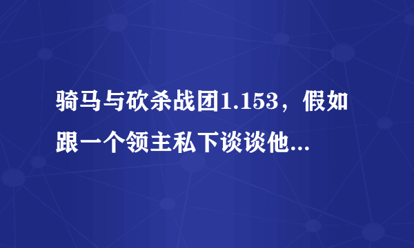 骑马与砍杀战团1.153，假如跟一个领主私下谈谈他拒绝投靠你，多久之后才能再次招降？