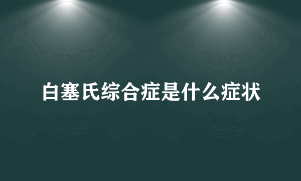 白塞氏综合症是什么症状