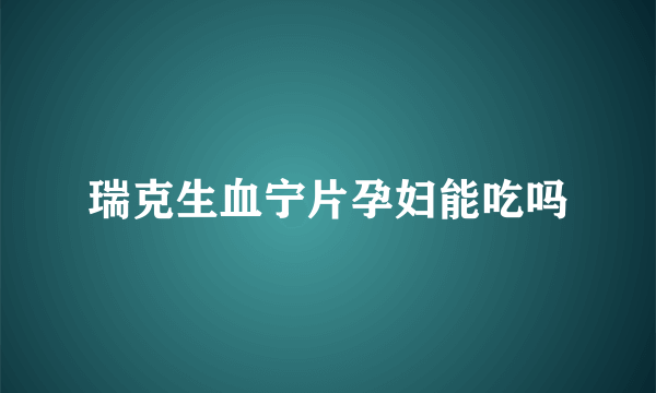 瑞克生血宁片孕妇能吃吗