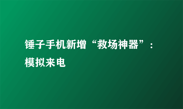 锤子手机新增“救场神器”：模拟来电