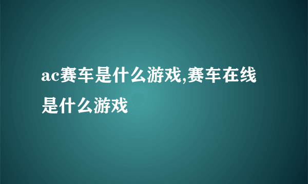 ac赛车是什么游戏,赛车在线是什么游戏