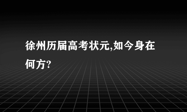 徐州历届高考状元,如今身在何方?