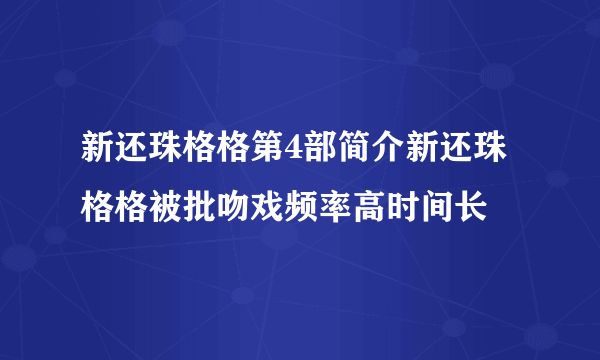 新还珠格格第4部简介新还珠格格被批吻戏频率高时间长