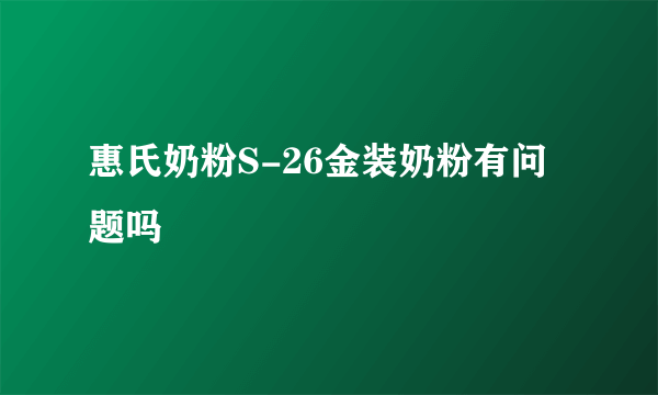 惠氏奶粉S-26金装奶粉有问题吗