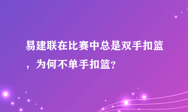 易建联在比赛中总是双手扣篮，为何不单手扣篮？