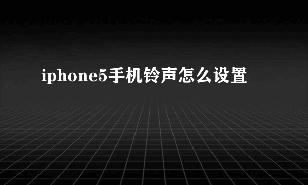 iphone5手机铃声怎么设置