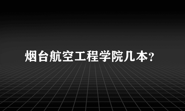 烟台航空工程学院几本？