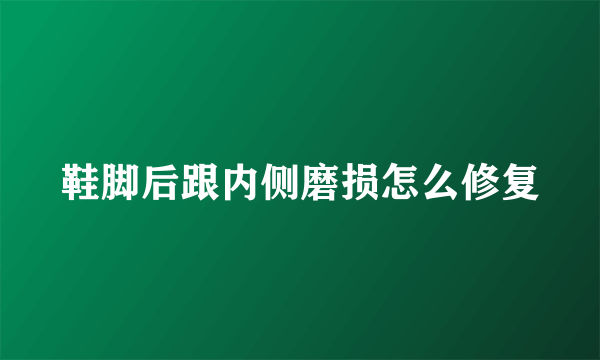 鞋脚后跟内侧磨损怎么修复