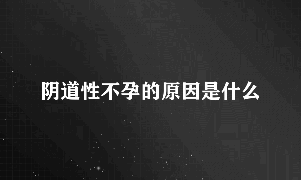 阴道性不孕的原因是什么