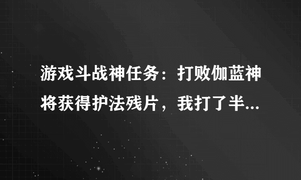 游戏斗战神任务：打败伽蓝神将获得护法残片，我打了半天了，怎么还是没见着护法残片