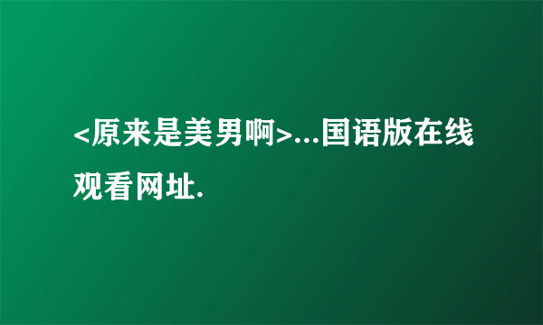 <原来是美男啊>...国语版在线观看网址.