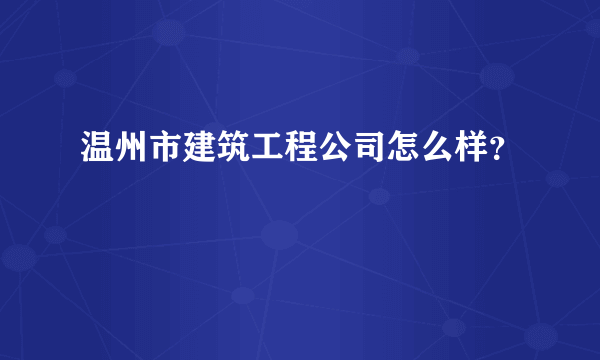 温州市建筑工程公司怎么样？