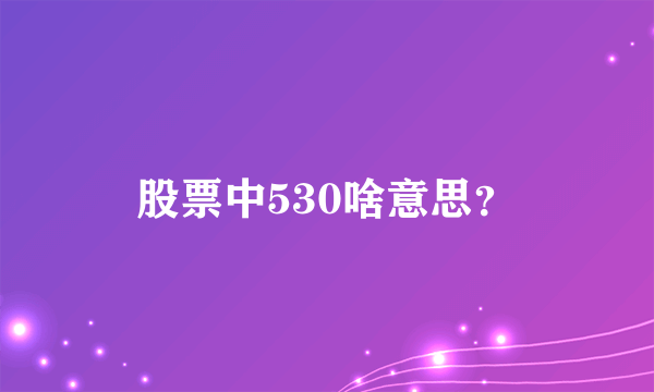 股票中530啥意思？