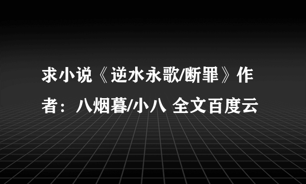 求小说《逆水永歌/断罪》作者：八烟暮/小八 全文百度云