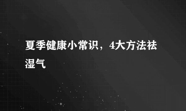 夏季健康小常识，4大方法祛湿气