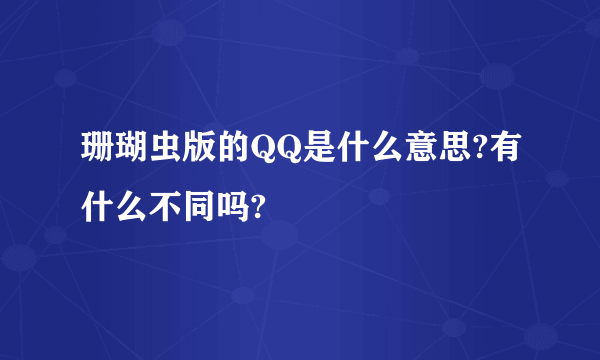 珊瑚虫版的QQ是什么意思?有什么不同吗?