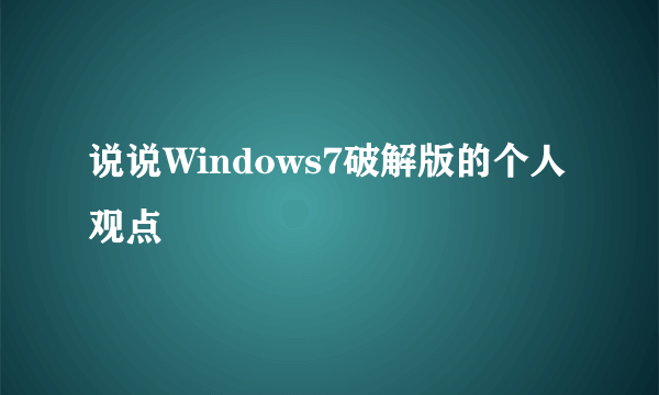 说说Windows7破解版的个人观点