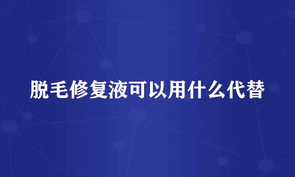 脱毛修复液可以用什么代替