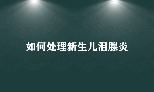 如何处理新生儿泪腺炎