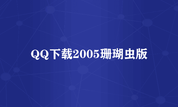 QQ下载2005珊瑚虫版